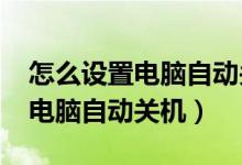 怎么设置电脑自动关机时间win7（怎么设置电脑自动关机）