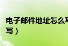 电子邮件地址怎么写举例（电子邮件地址怎么写）