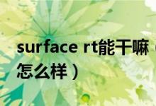 surface rt能干嘛（微软surface rt平板电脑怎么样）