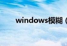 windows模糊（win体模糊怎么办）