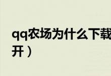 qq农场为什么下载不了（qq农场为什么打不开）