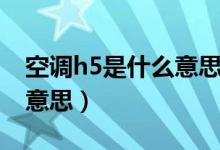 空调h5是什么意思怎么去除（空调h5是什么意思）