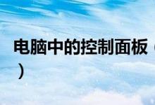 电脑中的控制面板（电脑控制面板的知识讲解）