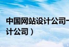 中国网站设计公司十强排名（国内著名网站设计公司）