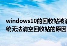 windows10的回收站被清空了怎么恢复（Windows XP系统无法清空回收站的原因及解决方法）