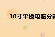 10寸平板电脑分辨率（10寸平板电脑）