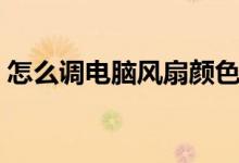 怎么调电脑风扇颜色（怎么调电脑风扇转速）