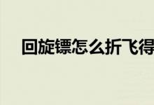 回旋镖怎么折飞得最远（回旋镖怎么折）