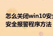 怎么关闭win10安全警报（关闭Windows的安全报警程序方法）