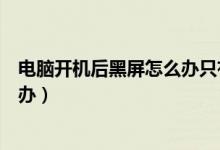 电脑开机后黑屏怎么办只有鼠标指针（电脑开机后黑屏怎么办）