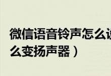 微信语音铃声怎么设置（微信语音听筒模式怎么变扬声器）