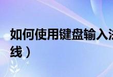 如何使用键盘输入法（如何使用键盘输入下划线）