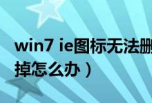 win7 ie图标无法删除（win7桌面ie图标删不掉怎么办）