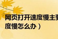 网页打开速度慢主要和什么有关（网页打开速度慢怎么办）