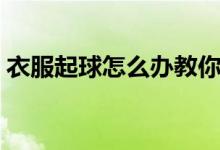 衣服起球怎么办教你一招（衣服起球怎么办）