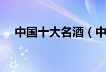 中国十大名酒（中国的十大名酒有什么）