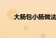 大肠包小肠做法大全（大肠包小肠）