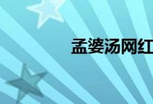 孟婆汤网红视频（孟婆汤）