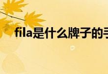 fila是什么牌子的手表（fila是什么牌子）