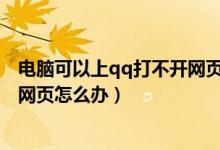 电脑可以上qq打不开网页怎么回事（电脑能上QQ无法打开网页怎么办）