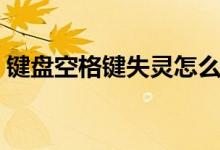 键盘空格键失灵怎么维修（键盘空格键失灵）