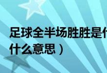 足球全半场胜胜是什么意思（足球半全场胜负什么意思）