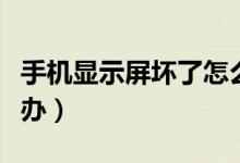 手机显示屏坏了怎么办（手机显示屏坏了怎么办）