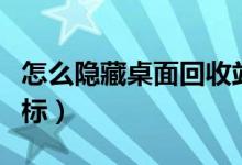 怎么隐藏桌面回收站（怎么隐藏桌面回收站图标）