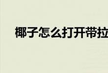 椰子怎么打开带拉环的（椰子怎么打开）