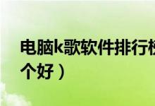 电脑k歌软件排行榜前十名（电脑k歌软件哪个好）