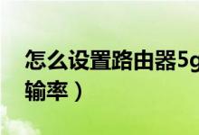 怎么设置路由器5g频段（怎么设置路由器传输率）