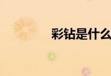 彩钻是什么（彩钻是什么）