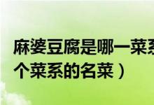 麻婆豆腐是哪一菜系列的名菜（麻婆豆腐是哪个菜系的名菜）