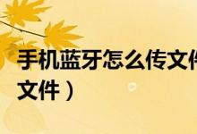 手机蓝牙怎么传文件到手机（手机蓝牙怎么传文件）