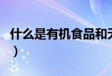 什么是有机食品和无机食品（什么是有机食品）