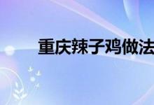 重庆辣子鸡做法教程（重庆辣子鸡）