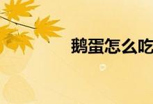 鹅蛋怎么吃（鹅蛋的做法）