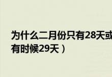 为什么二月份只有28天或29天呢（二月为什么有时候28天有时候29天）