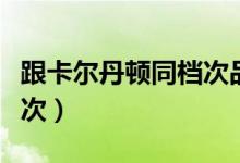 跟卡尔丹顿同档次品牌（波斯丹顿属于什么档次）