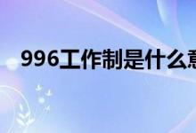 996工作制是什么意思（996是什么意思）
