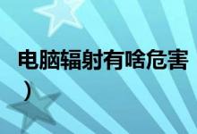 电脑辐射有啥危害（电脑辐射的危害你知道吗）