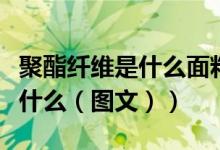 聚酯纤维是什么面料夏天穿热吗（聚酯纤维是什么（图文））