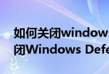 如何关闭windows defender服务（如何关闭Windows Defender）
