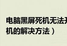 电脑黑屏死机无法开机（电脑死机黑屏开不了机的解决方法）