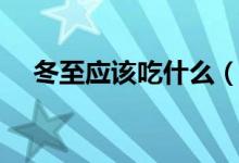 冬至应该吃什么（冬至大家应该吃什么）