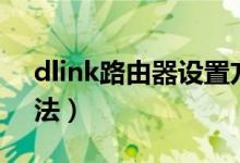 dlink路由器设置方法（dlink路由器设置方法）