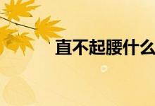 直不起腰什么症状（直不起腰）