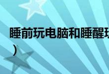 睡前玩电脑和睡醒玩电脑（睡前玩电脑的危害）