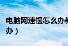 电脑网速慢怎么办教你一招（电脑网速慢怎么办）