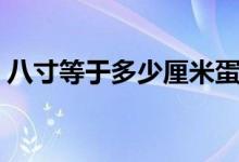 八寸等于多少厘米蛋糕（八寸生日蛋糕多大）